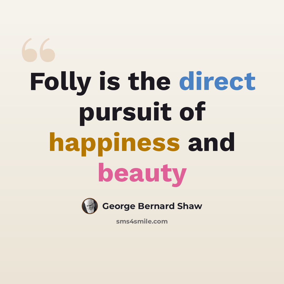 “Folly is the direct pursuit of happiness and beauty” quote by George Bernard Shaw