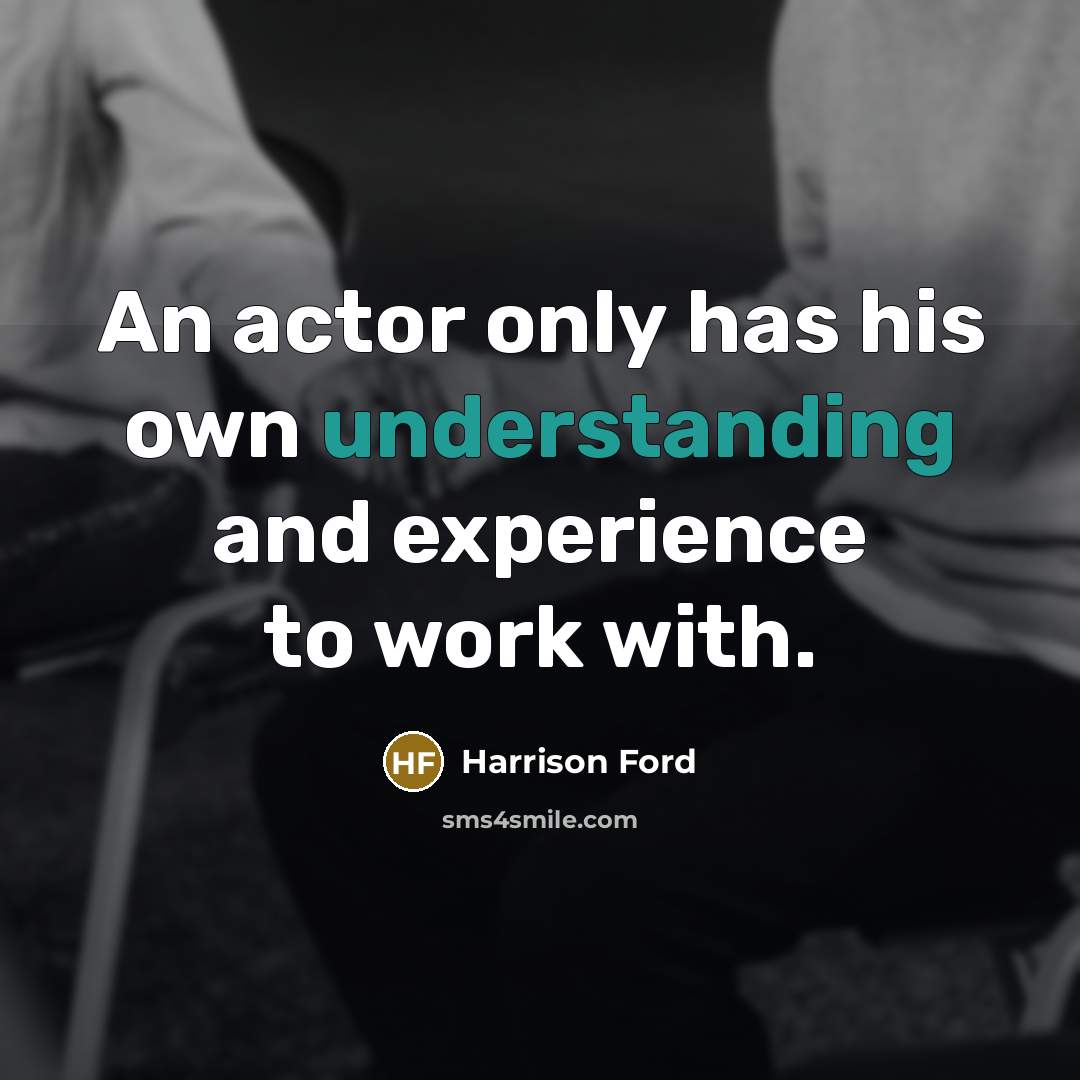 “An actor only has his own understanding and experience to work with.” quote by Harrison Ford