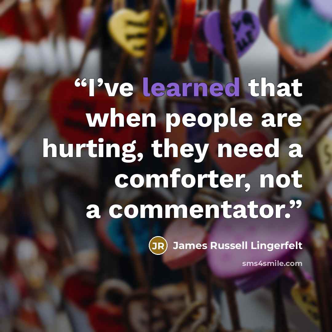 “I’ve learned that when people are hurting, they need a comforter, not a commentator.” quote by James Russell Lingerfelt