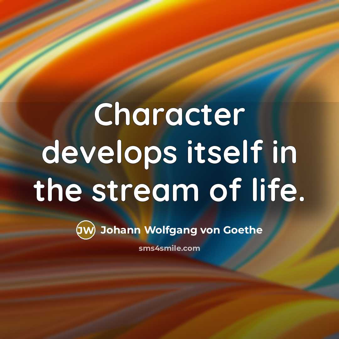 “Character develops itself in the stream of life.” quote by Johann Wolfgang von Goethe