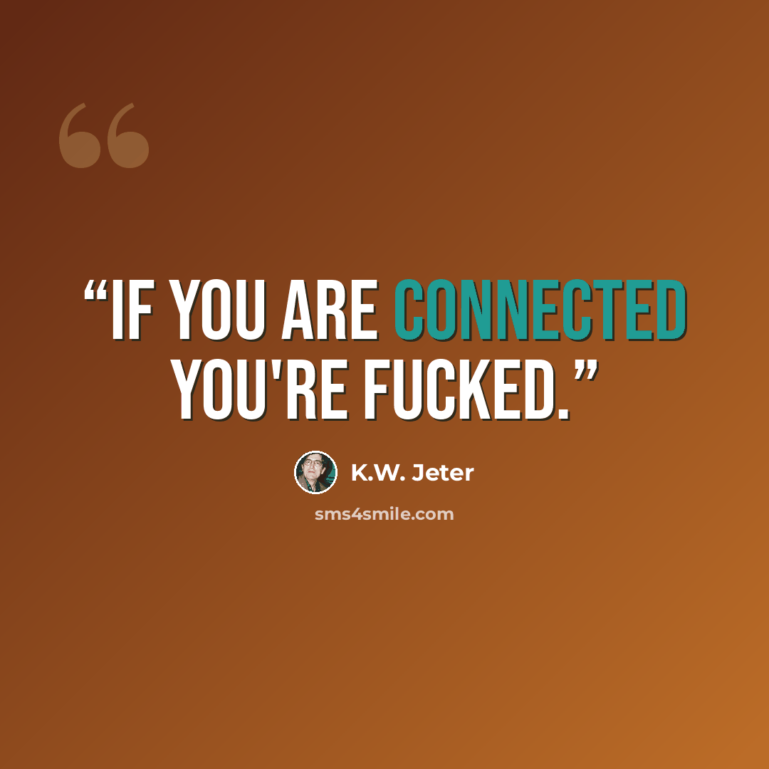 “If you are connected you're fucked.” quote by K.W. Jeter