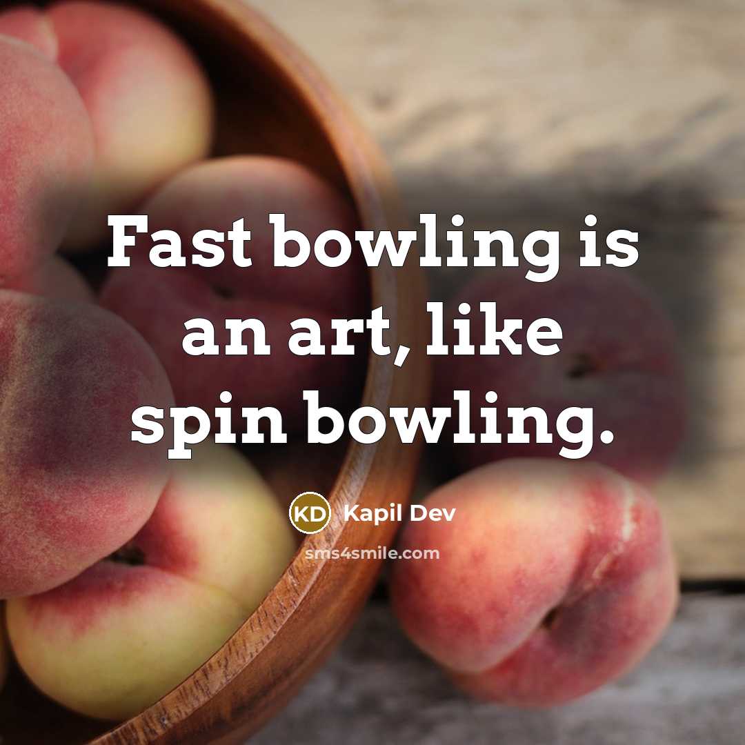 “Fast bowling is an art, like spin bowling.” quote by Kapil Dev