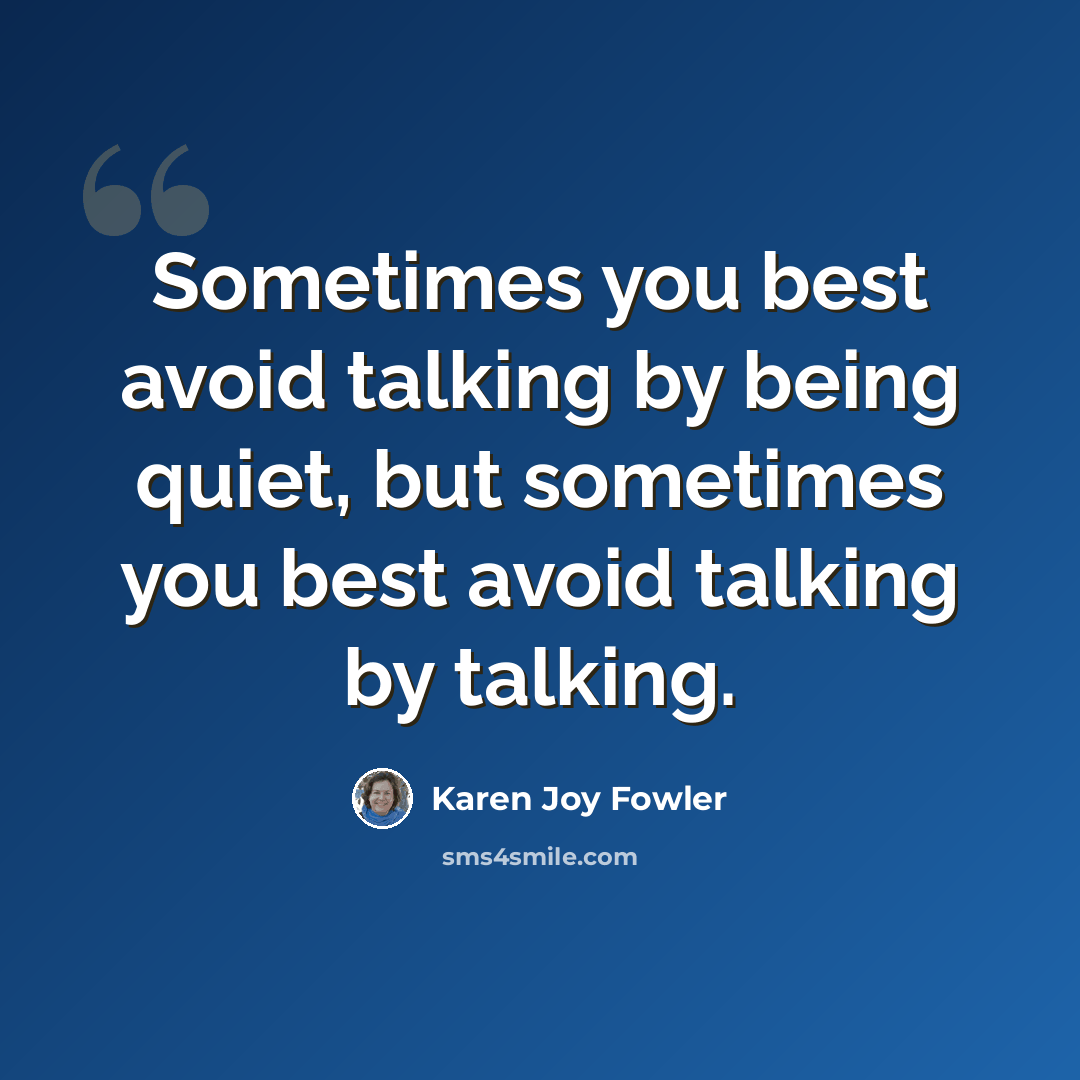 “Sometimes you best avoid talking by being quiet, but sometimes you best avoid talking by talking.” quote by Karen Joy Fowler