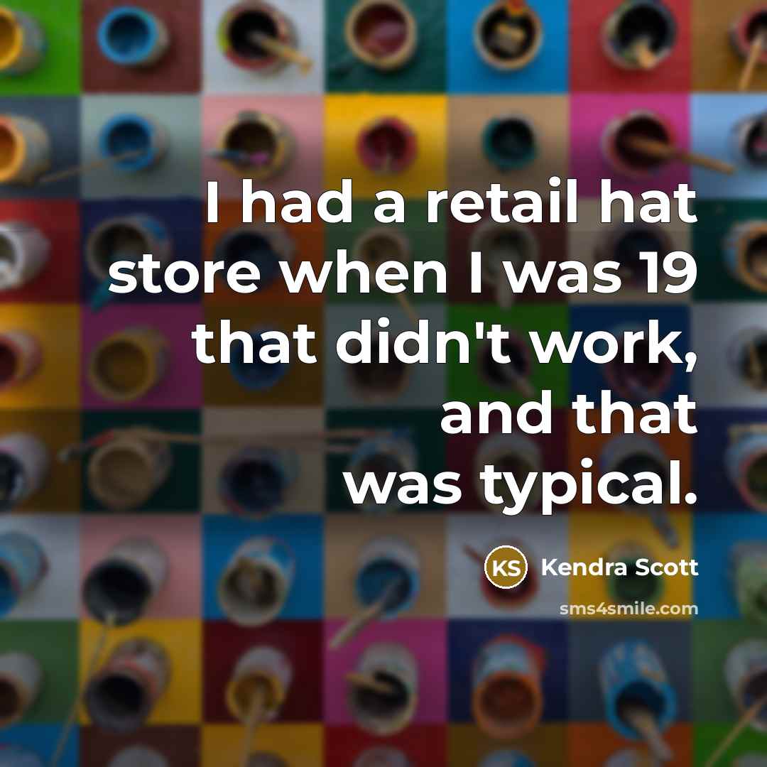 “I had a retail hat store when I was 19 that didn't work, and that was typical.” quote by Kendra Scott