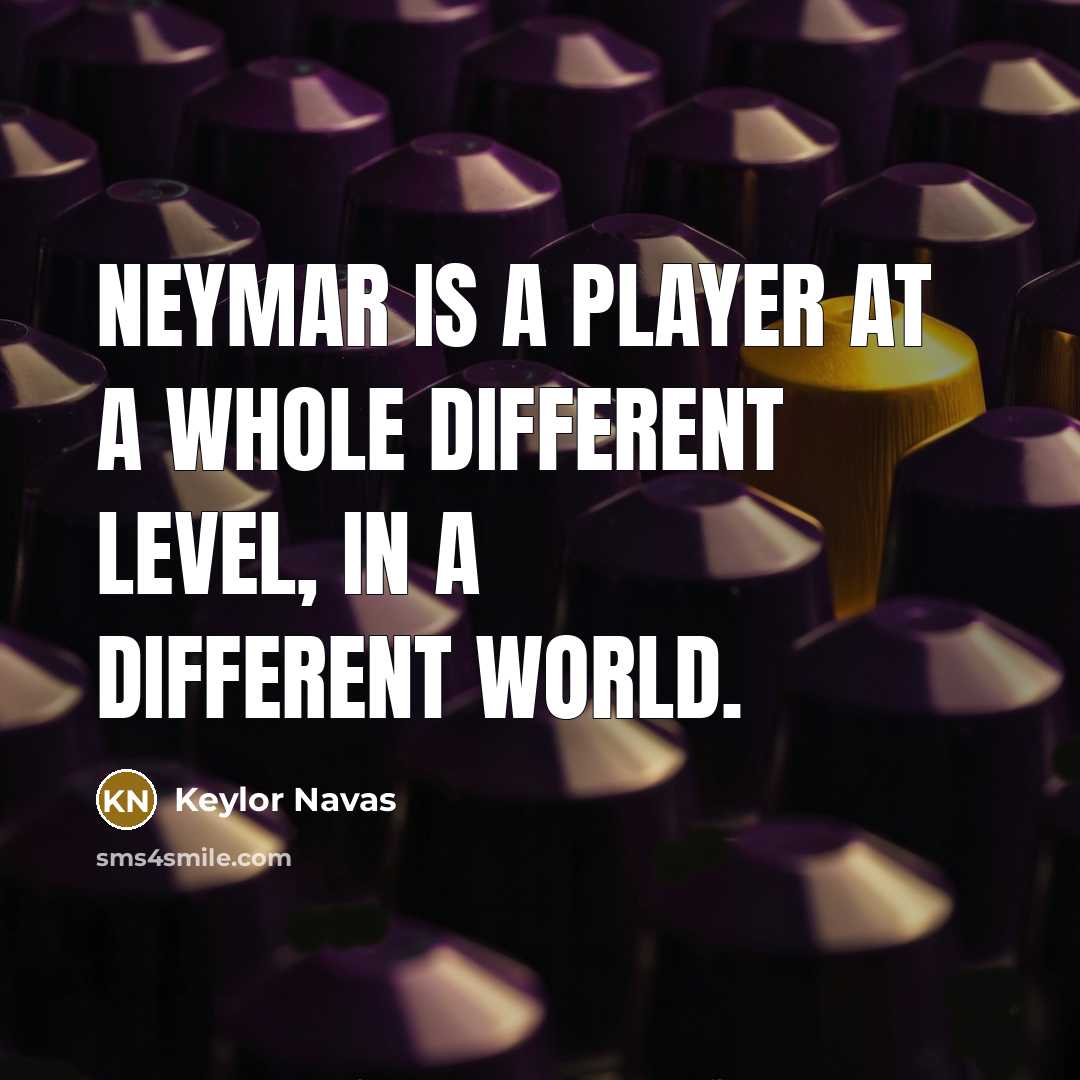 “Neymar is a player at a whole different level, in a different world.” quote by Keylor Navas