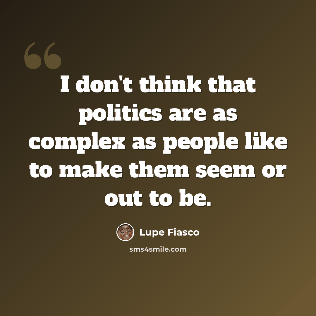 “I don't think that politics are as complex as people like to make them seem or out to be.” quote by Lupe Fiasco