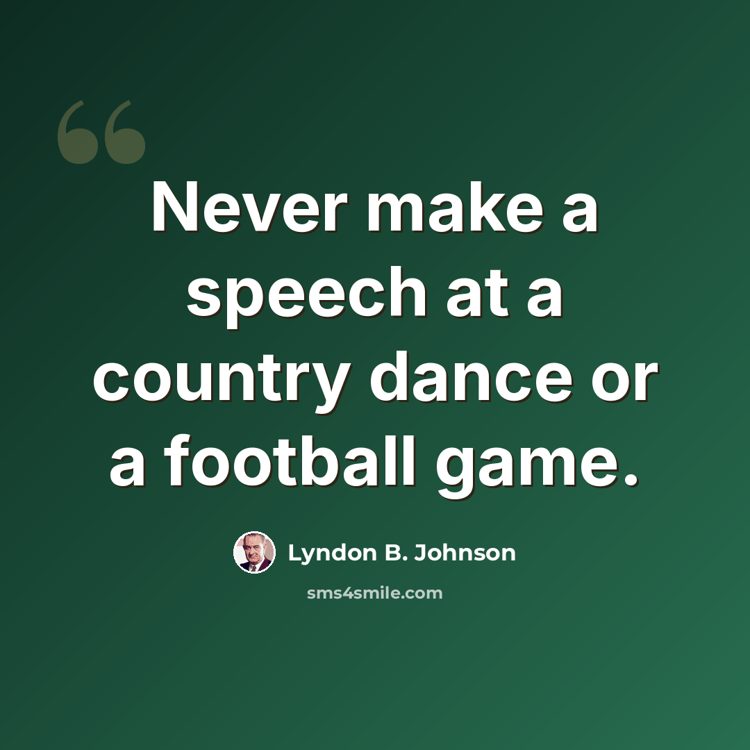“Never make a speech at a country dance or a football game.” quote by Lyndon B. Johnson