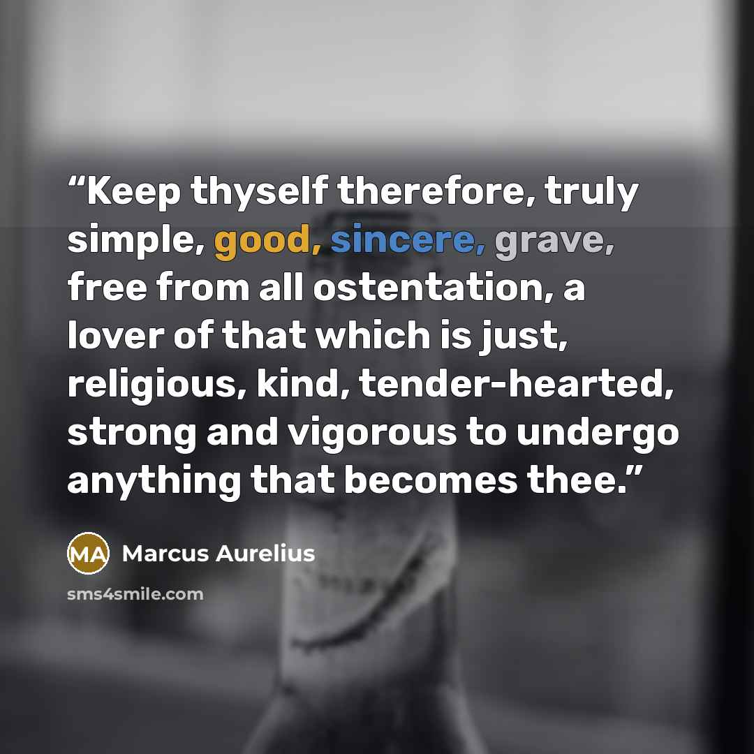 “Keep thyself therefore, truly simple, good, sincere, grave, free from all ostentation, a lover of that which is just, religious, kind, tender-hearted, strong and vigorous to undergo anything that becomes thee.” quote by Marcus Aurelius