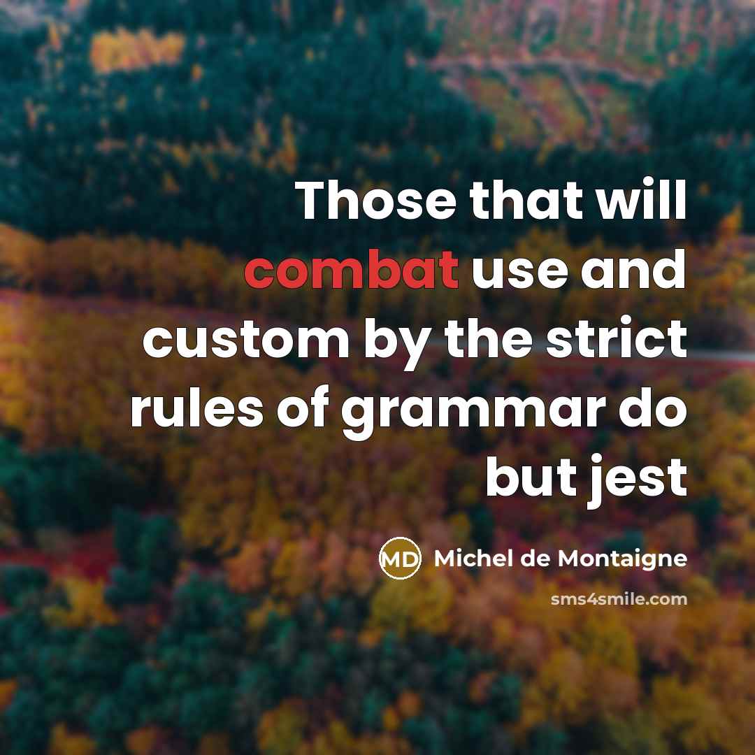 “Those that will combat use and custom by the strict rules of grammar do but jest” quote by Michel de Montaigne