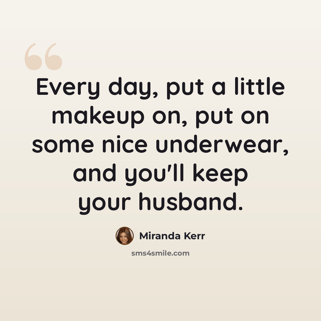 “Every day, put a little makeup on, put on some nice underwear, and you'll keep your husband.” quote by Miranda Kerr
