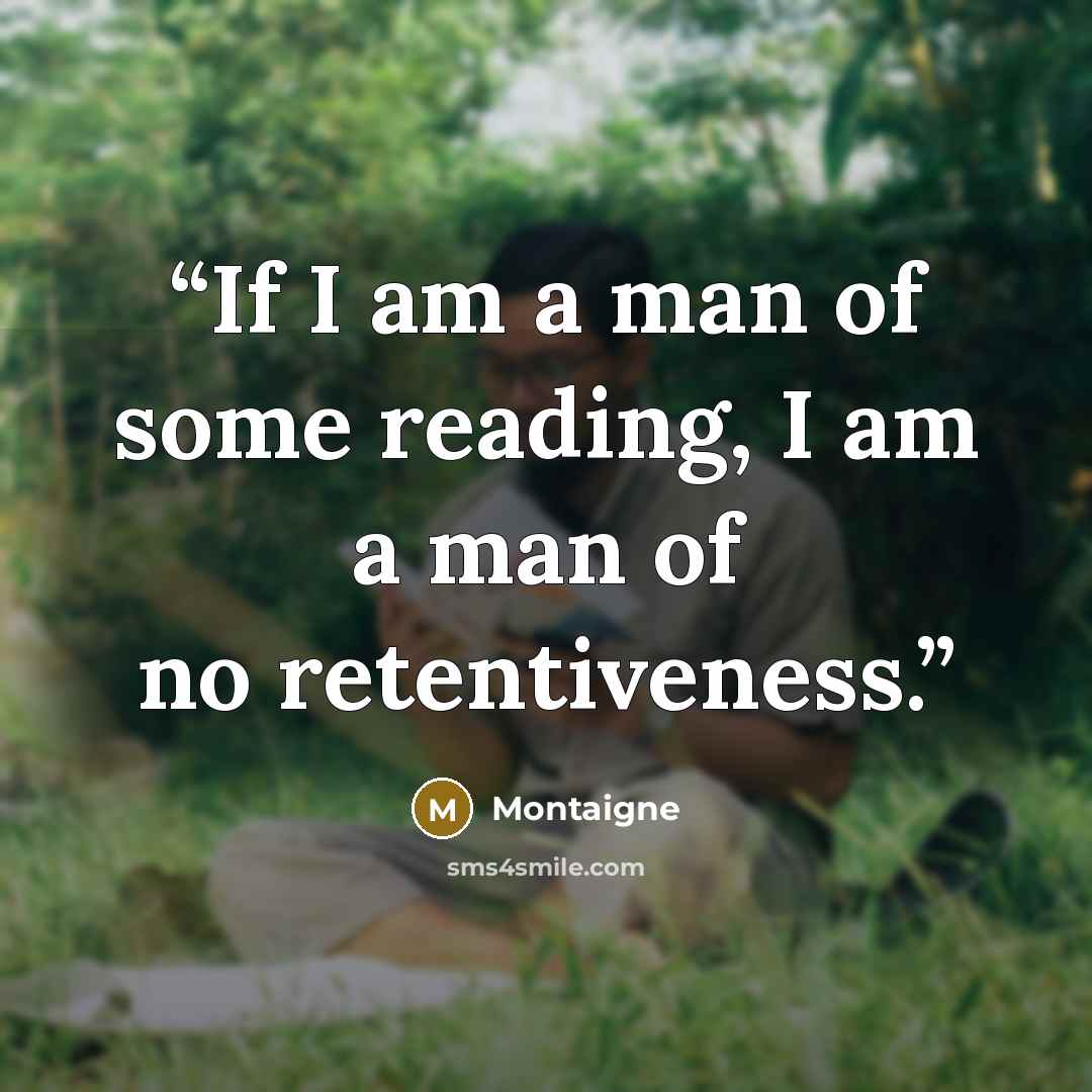 “If I am a man of some reading, I am a man of no retentiveness.” quote by Montaigne