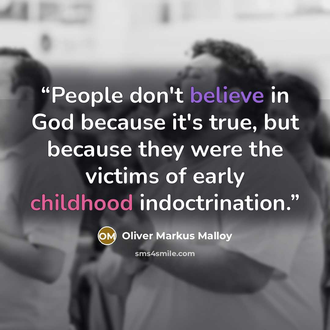 “People don't believe in God because it's true, but because they were the victims of early childhood indoctrination.” quote by Oliver Markus Malloy