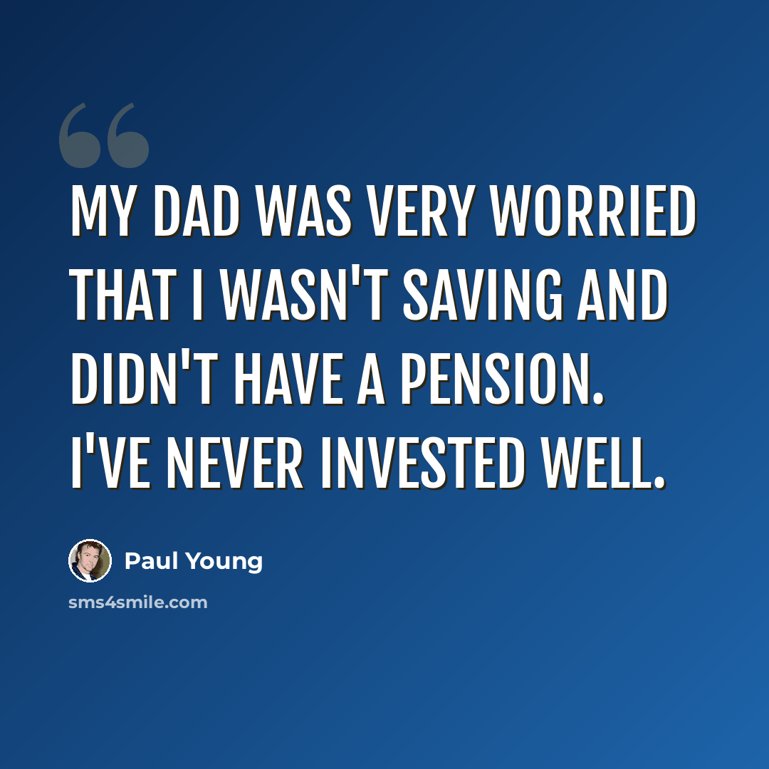 “My dad was very worried that I wasn't saving and didn't have a pension. I've never invested well.” quote by Paul Young