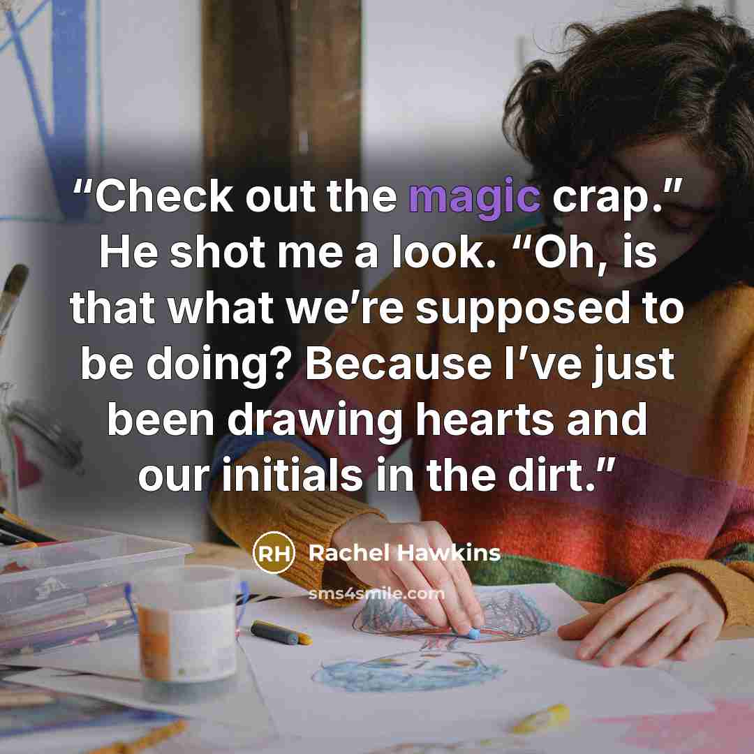 “Check out the magic crap.” He shot me a look. “Oh, is that what we’re supposed to be doing? Because I’ve just been drawing hearts and our initials in the dirt.” quote by Rachel Hawkins