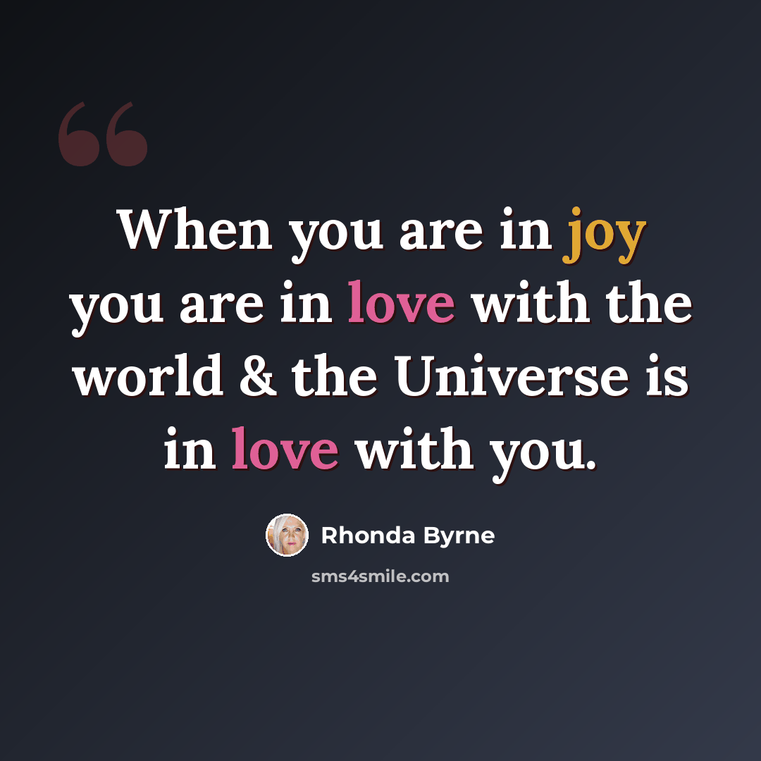 “When you are in joy you are in love with the world & the Universe is in love with you.” quote by Rhonda Byrne