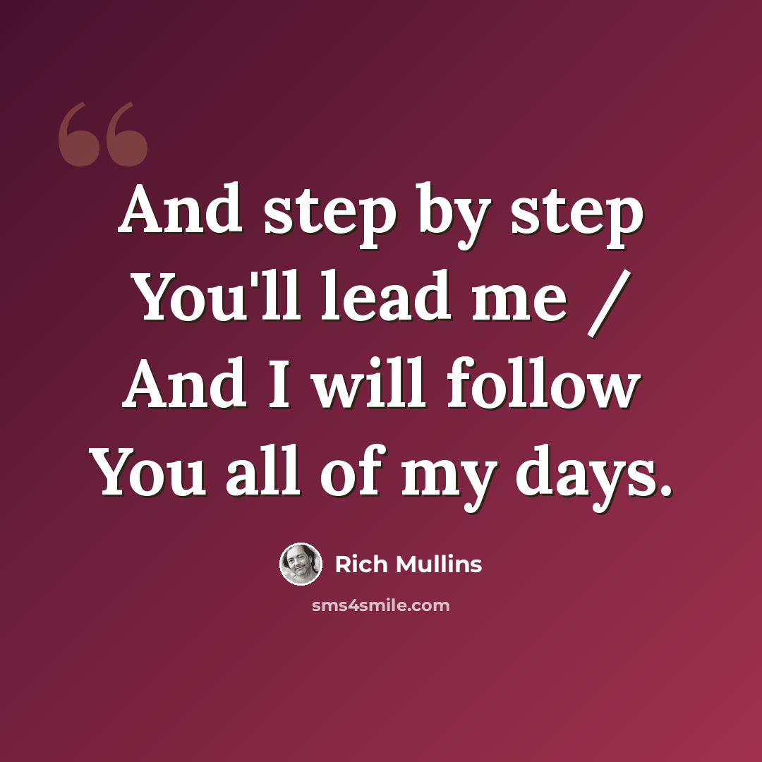 “And step by step You'll lead me / And I will follow You all of my days.” quote by Rich Mullins