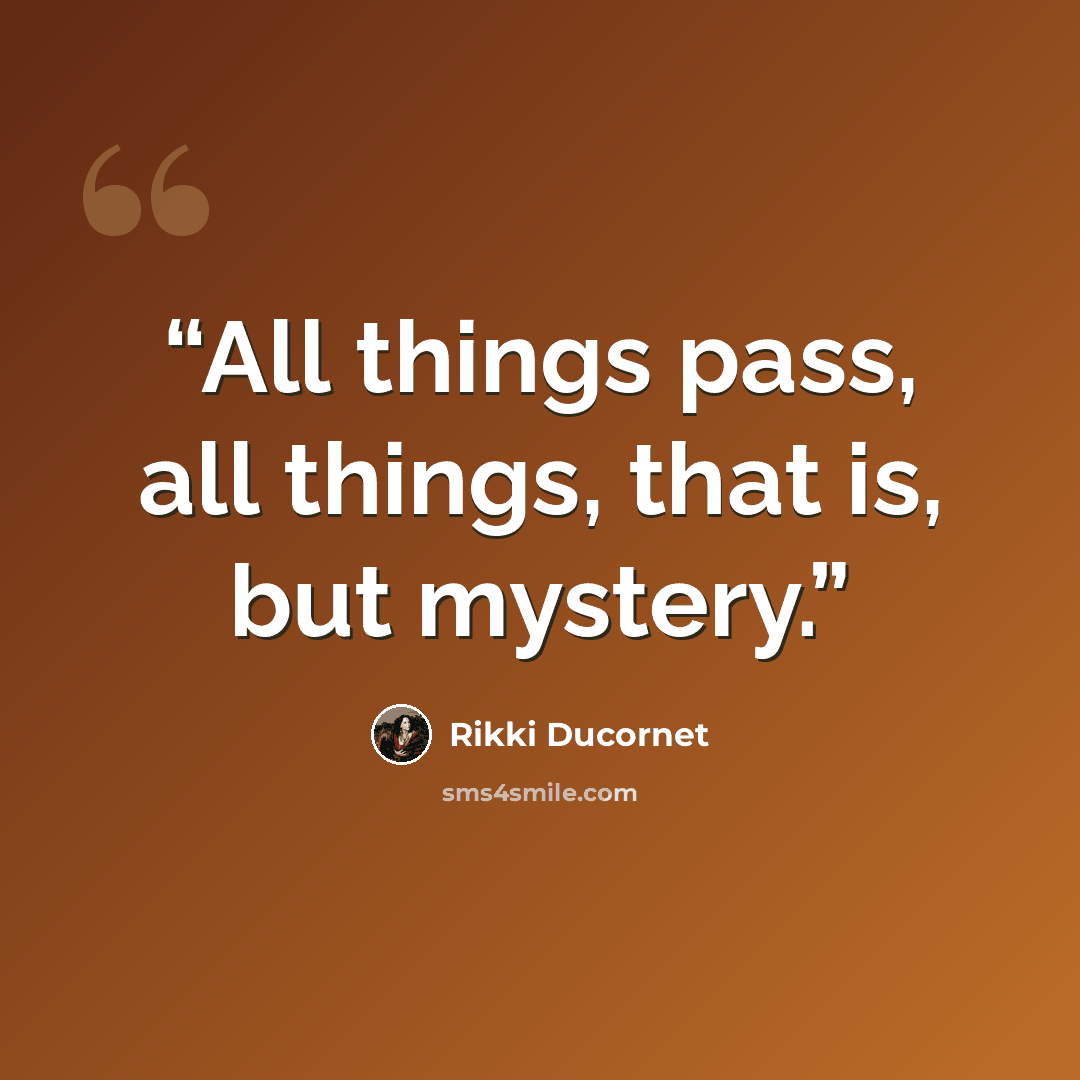 “All things pass, all things, that is, but mystery.” quote by Rikki Ducornet