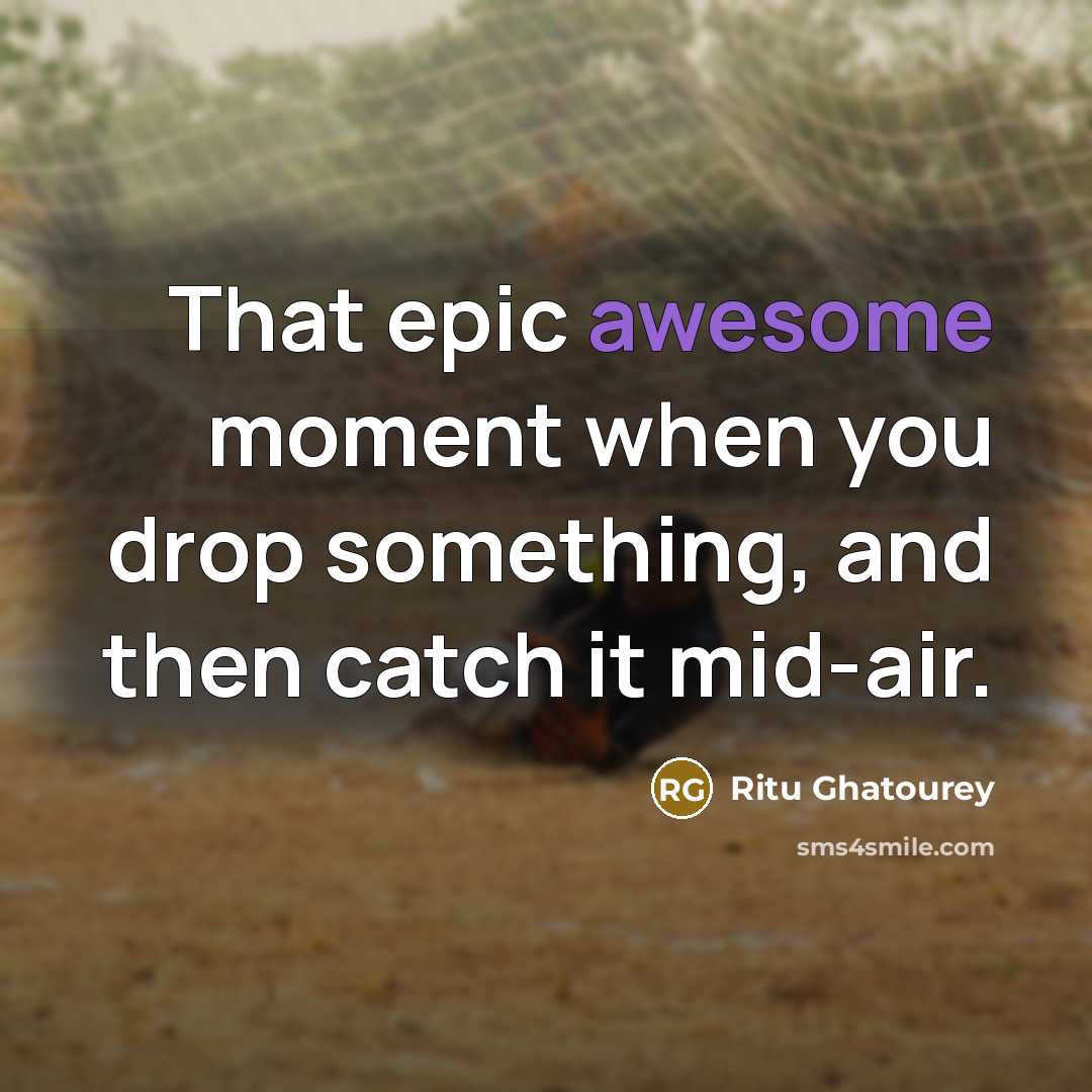 “That epic awesome moment when you drop something, and then catch it mid-air.” quote by Ritu Ghatourey