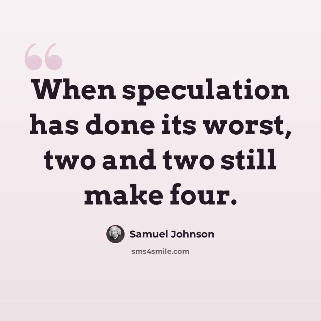 “When speculation has done its worst, two and two still make four.” quote by Samuel Johnson