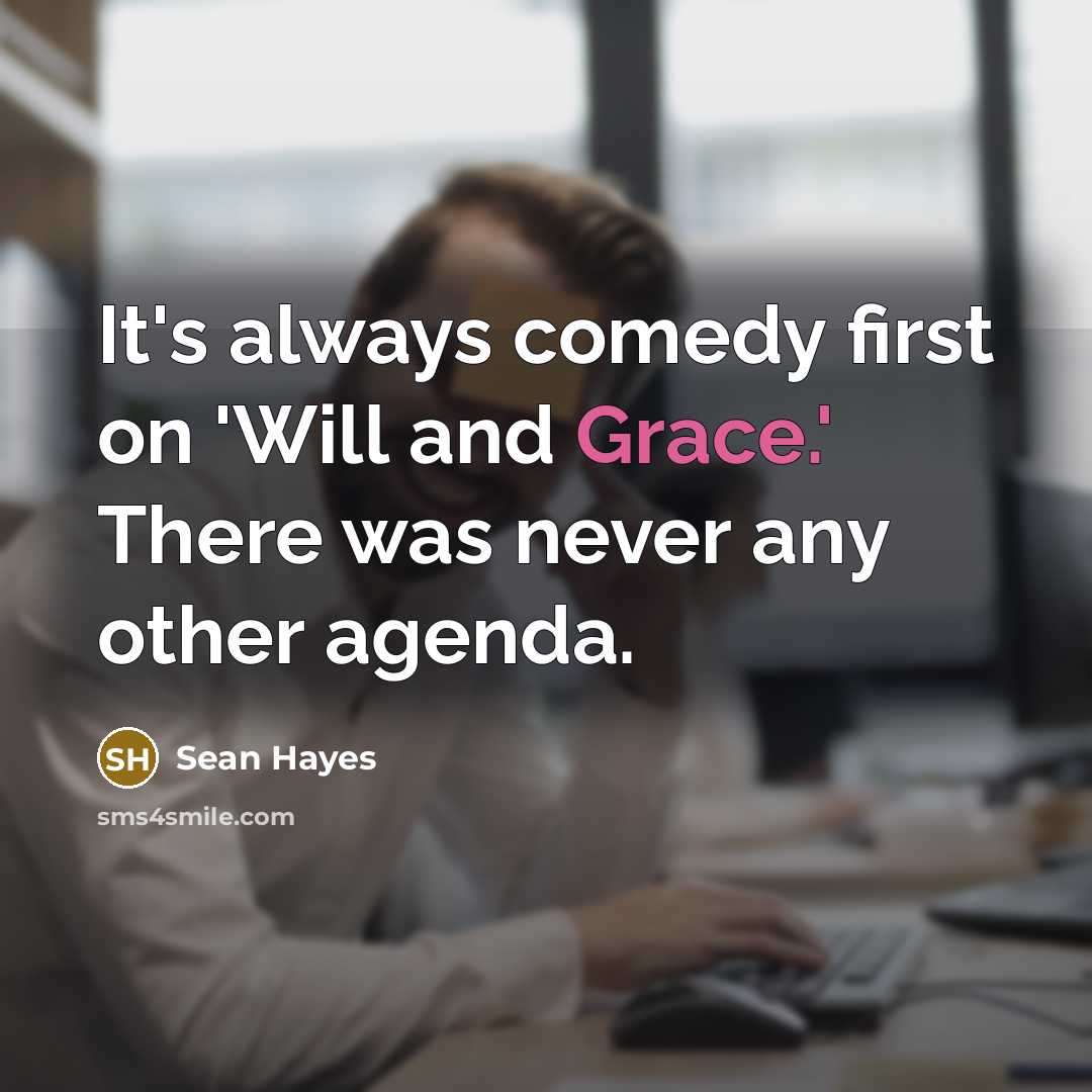 “It's always comedy first on 'Will and Grace.' There was never any other agenda.” quote by Sean Hayes