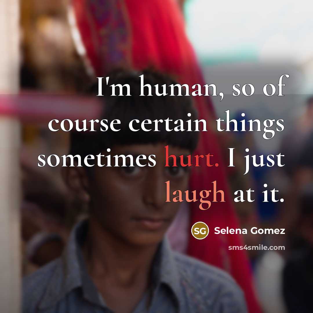 “I'm human, so of course certain things sometimes hurt. I just laugh at it.” quote by Selena Gomez