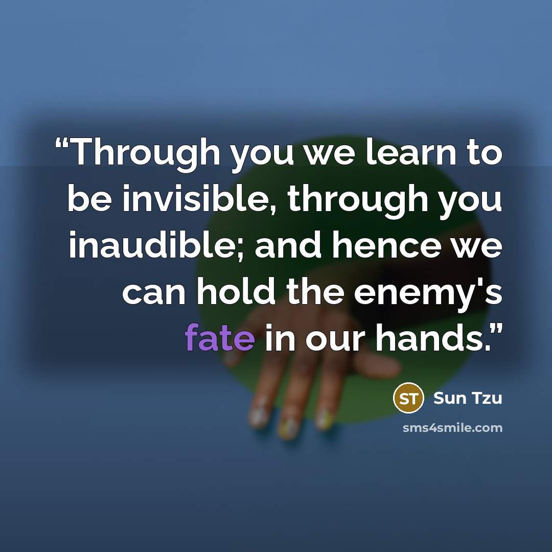 “Through you we learn to be invisible, through you inaudible; and hence we can hold the enemy's fate in our hands.” quote by Sun Tzu