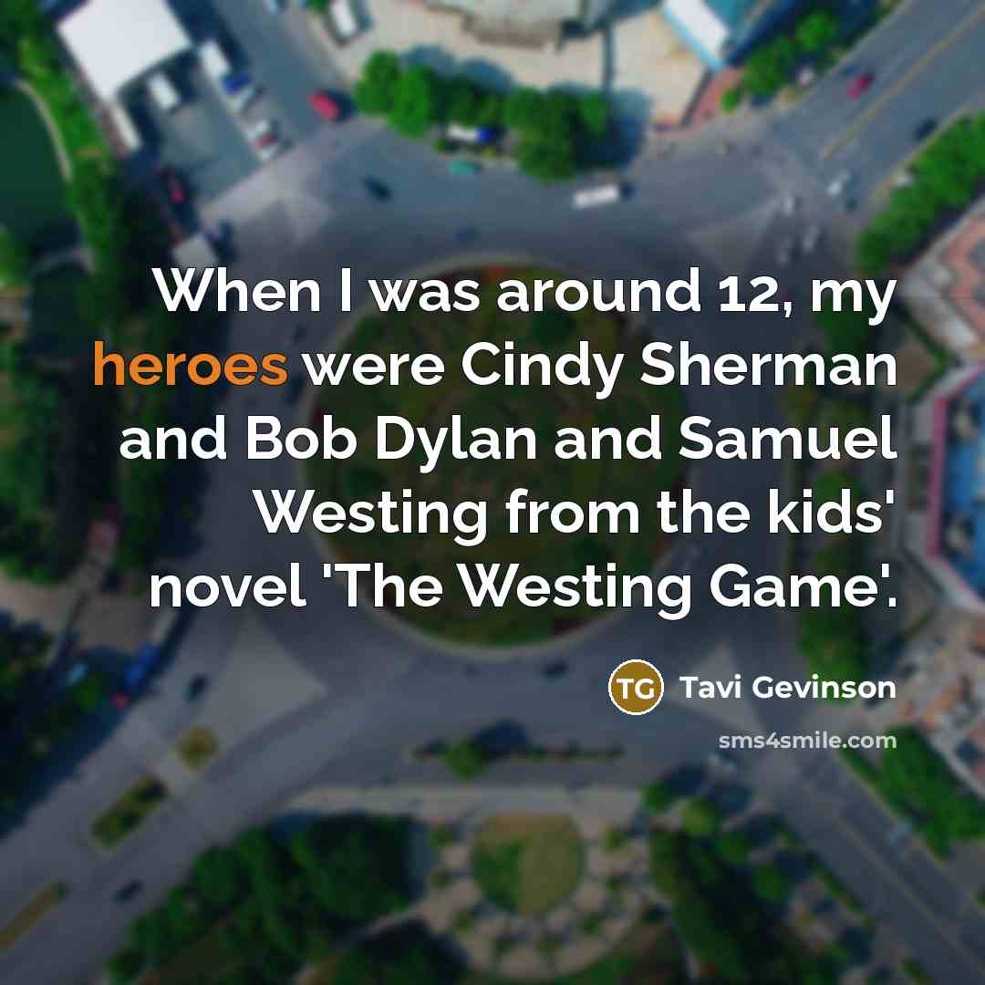 “When I was around 12, my heroes were Cindy Sherman and Bob Dylan and Samuel Westing from the kids' novel 'The Westing Game'.” quote by Tavi Gevinson