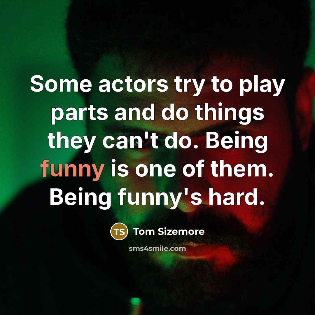 “Some actors try to play parts and do things they can't do. Being funny is one of them. Being funny's hard.” quote by Tom Sizemore