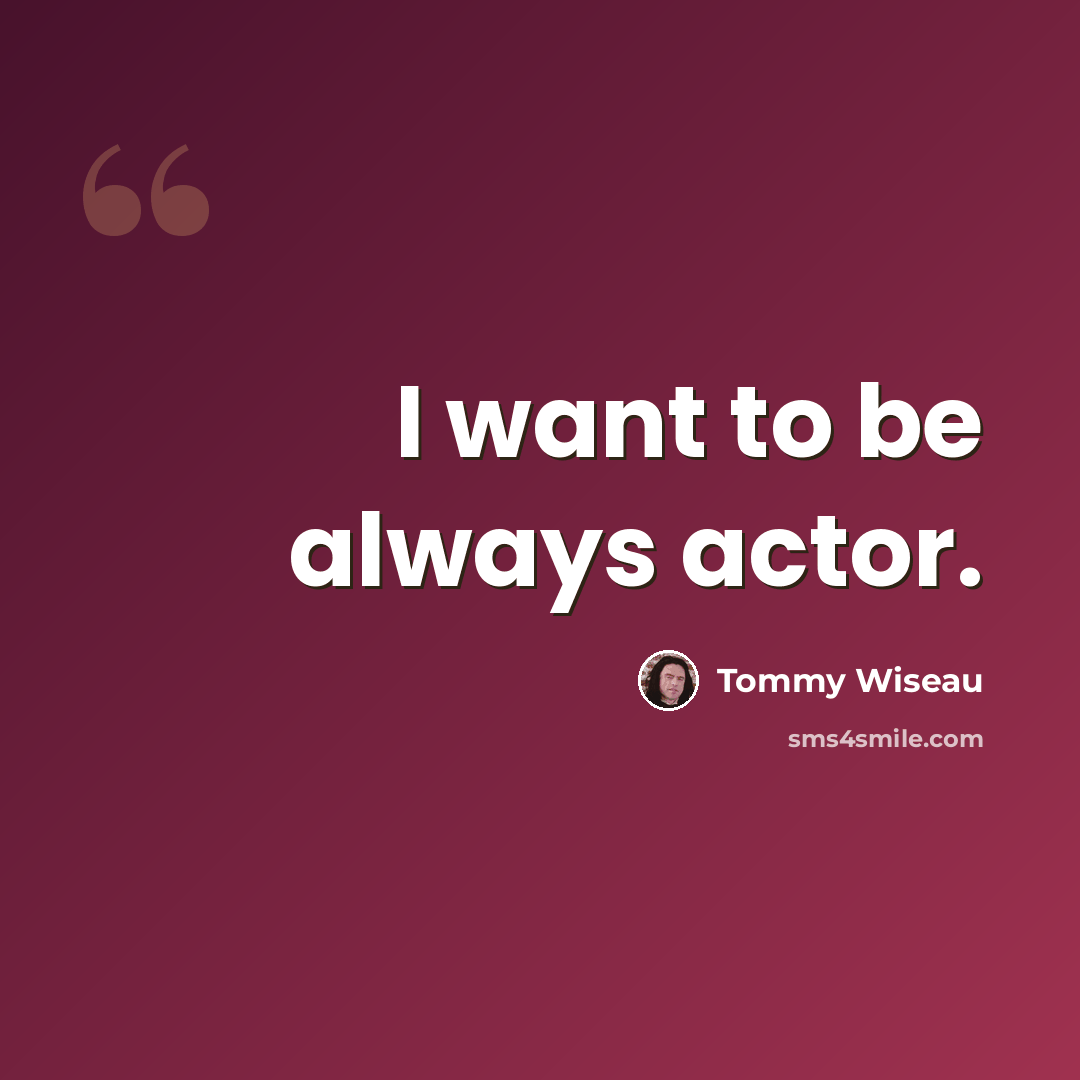 “I want to be always actor.” quote by Tommy Wiseau