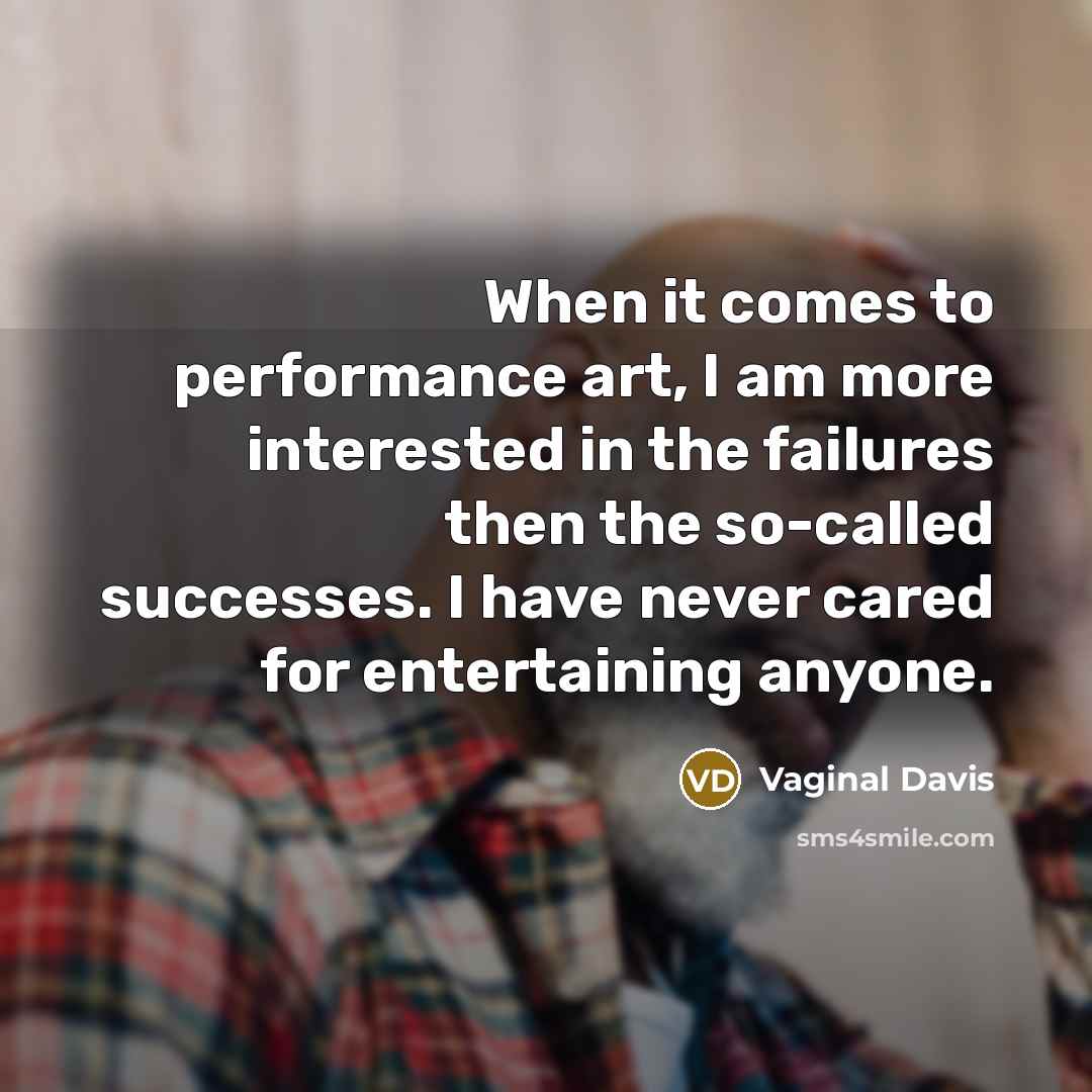 “When it comes to performance art, I am more interested in the failures then the so-called successes. I have never cared for entertaining anyone.” quote by Vaginal Davis