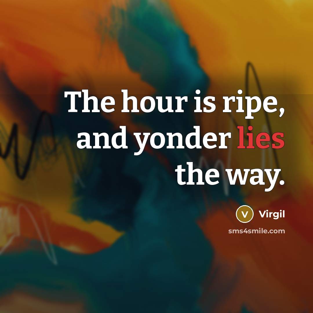 “The hour is ripe, and yonder lies the way.” quote by Virgil