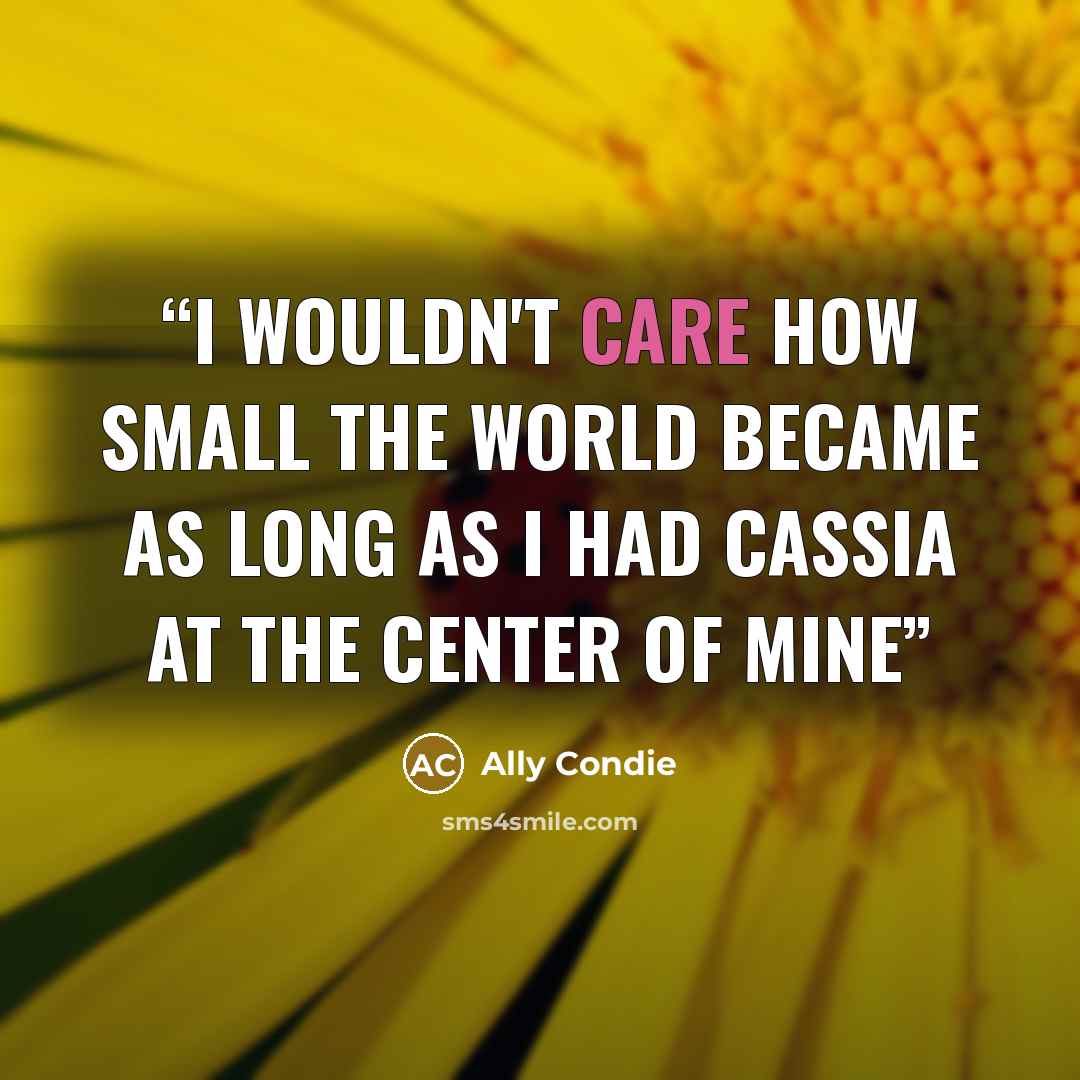 “i wouldn't care how small the world became as long as i had Cassia at the center of mine” quote by Ally Condie
