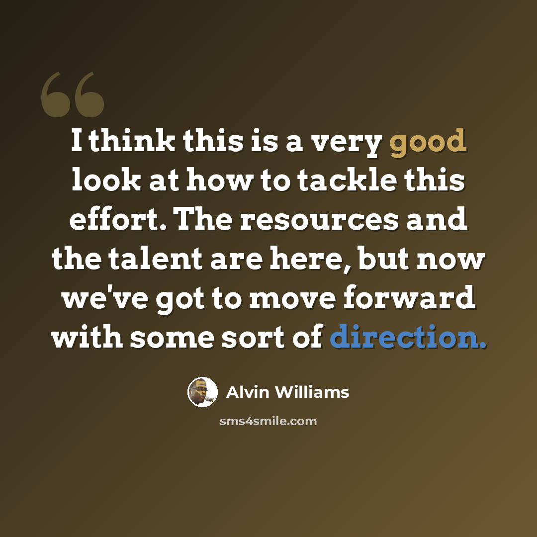 “I think this is a very good look at how to tackle this effort. The resources and the talent are here, but now we've got to move forward with some sort of direction.” quote by Alvin Williams