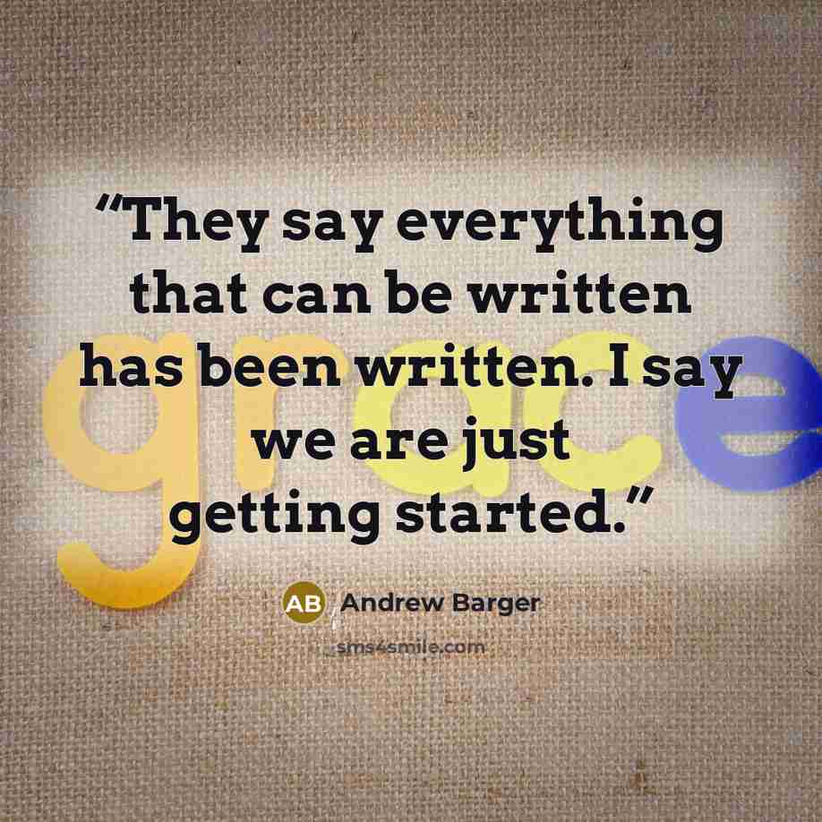 “They say everything that can be written has been written. I say we are just getting started.” quote by Andrew Barger