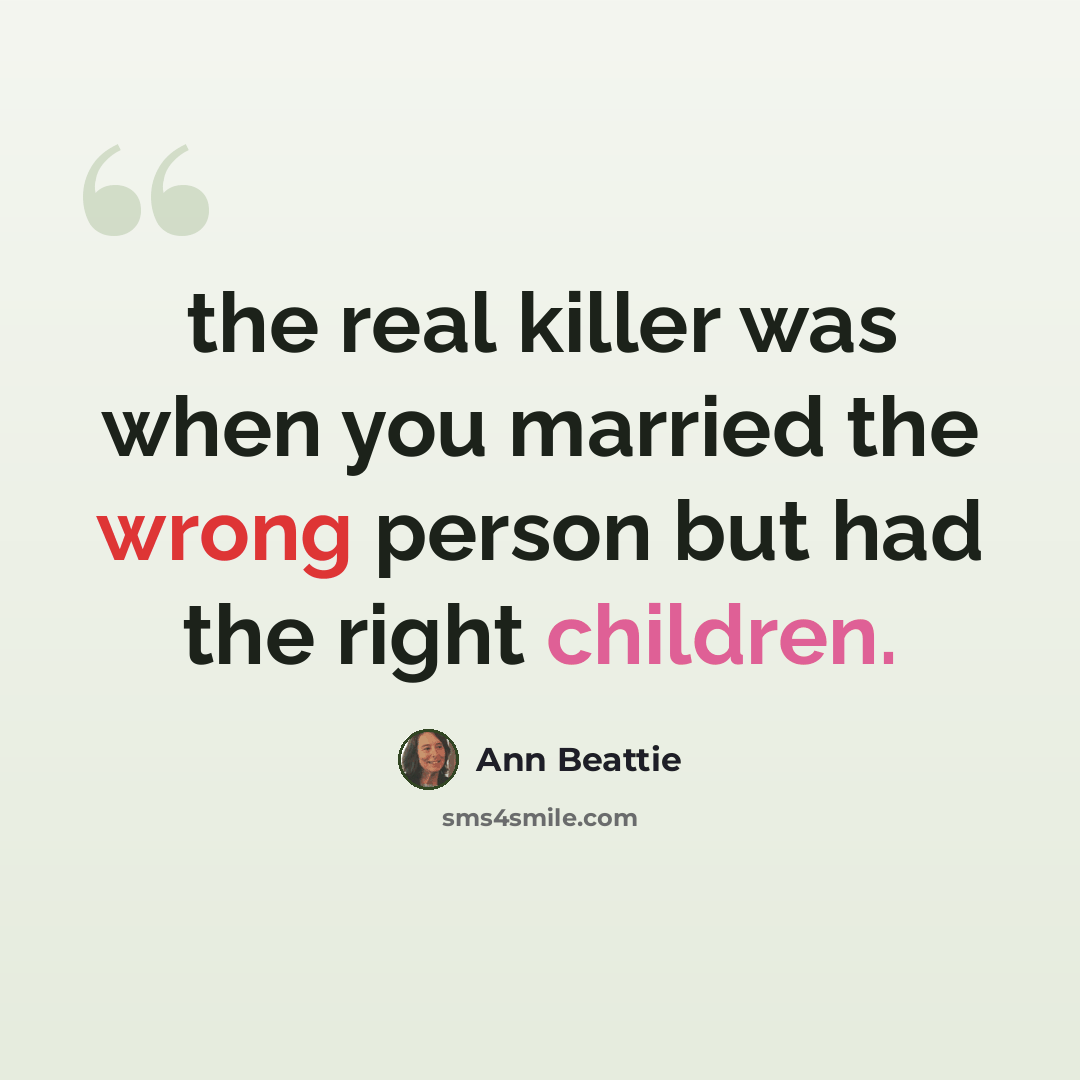 “the real killer was when you married the wrong person but had the right children.” quote by Ann Beattie