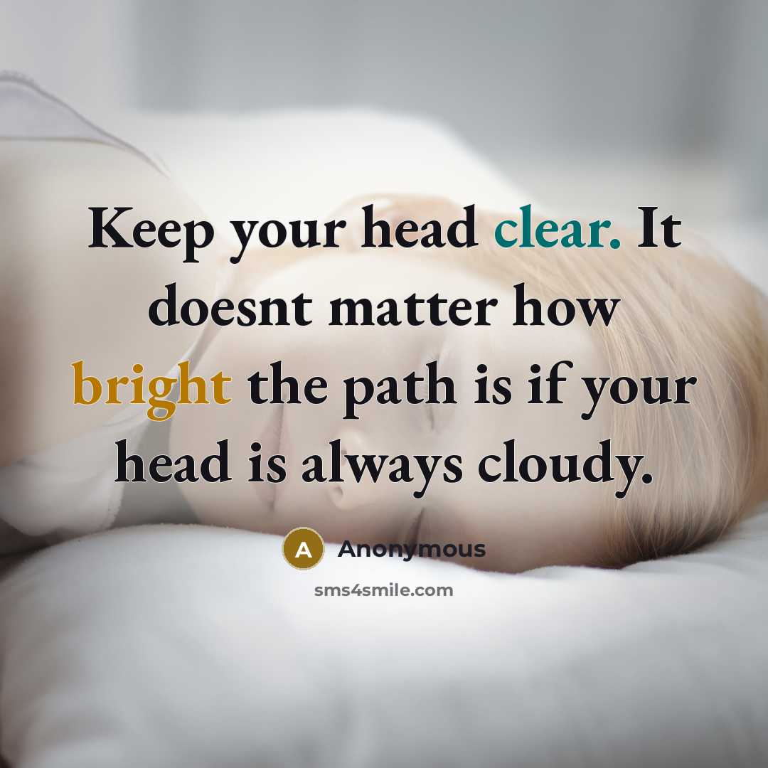 “Keep your head clear. It doesnt matter how bright the path is if your head is always cloudy.” quote by Anonymous