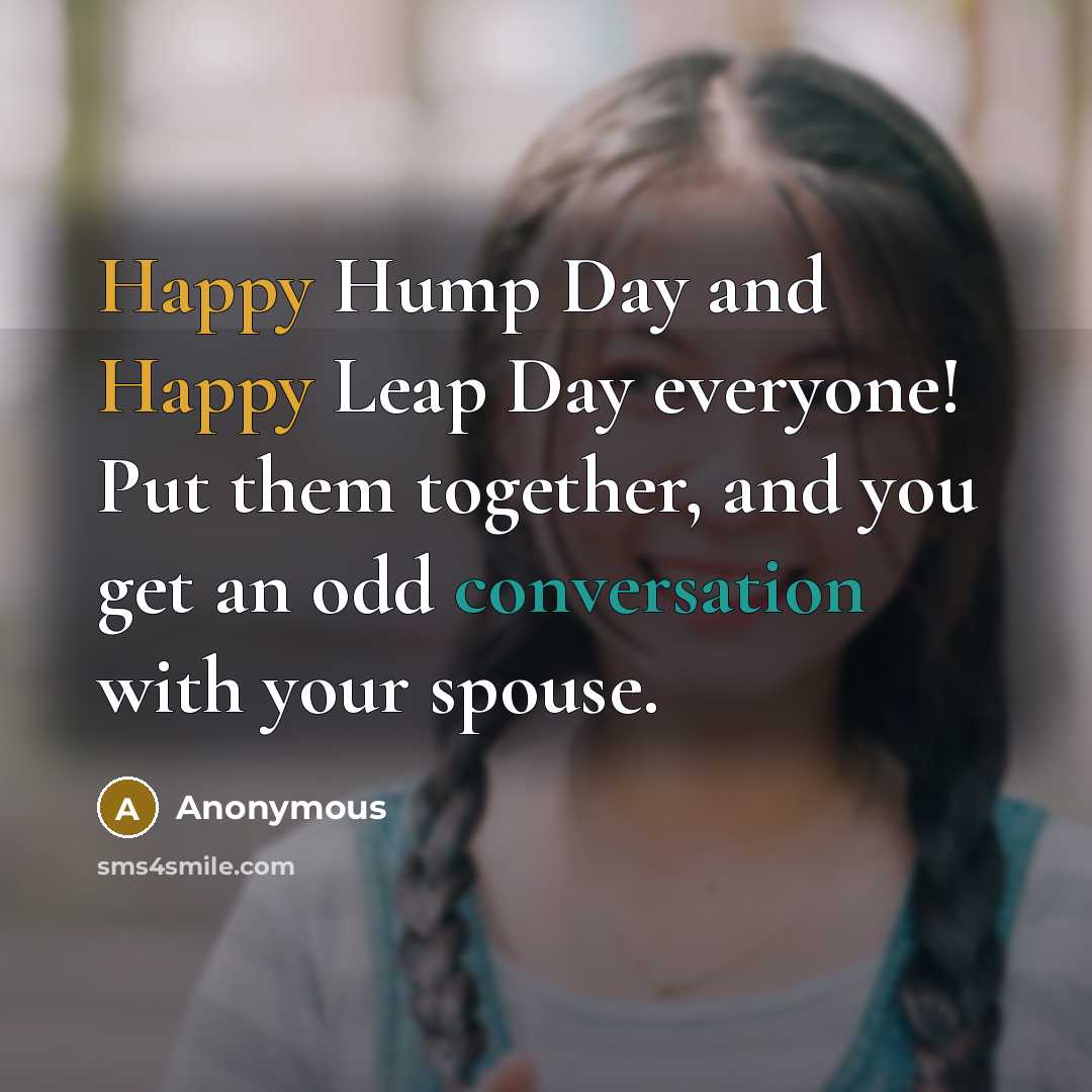 “Happy Hump Day and Happy Leap Day everyone! Put them together, and you get an odd conversation with your spouse.” quote by Anonymous