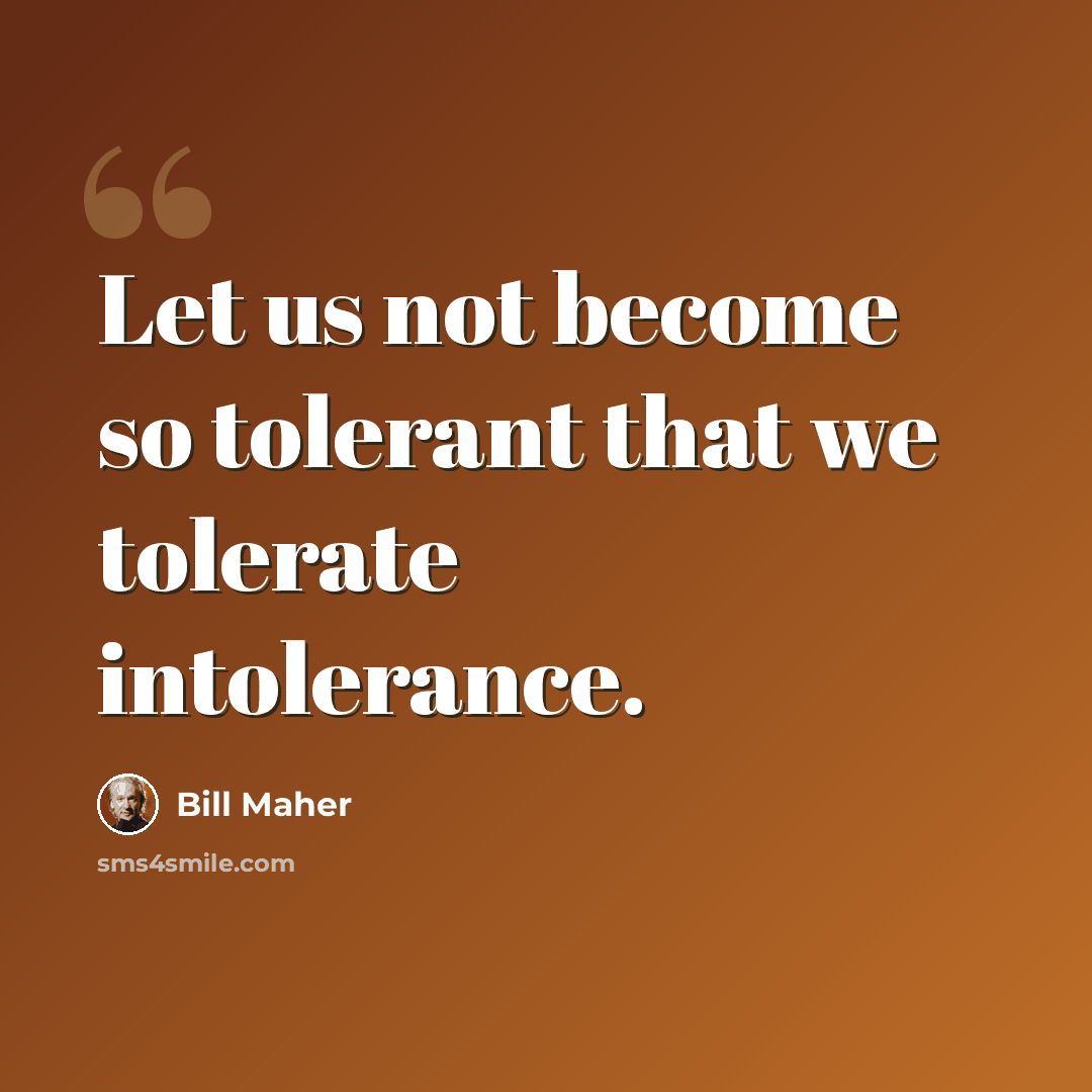 “Let us not become so tolerant that we tolerate intolerance.” quote by Bill Maher