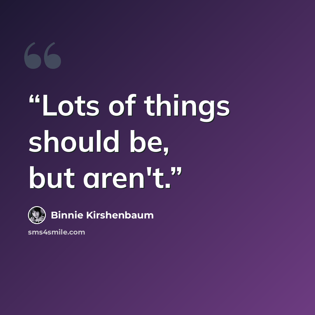 “Lots of things should be, but aren't.” quote by Binnie Kirshenbaum