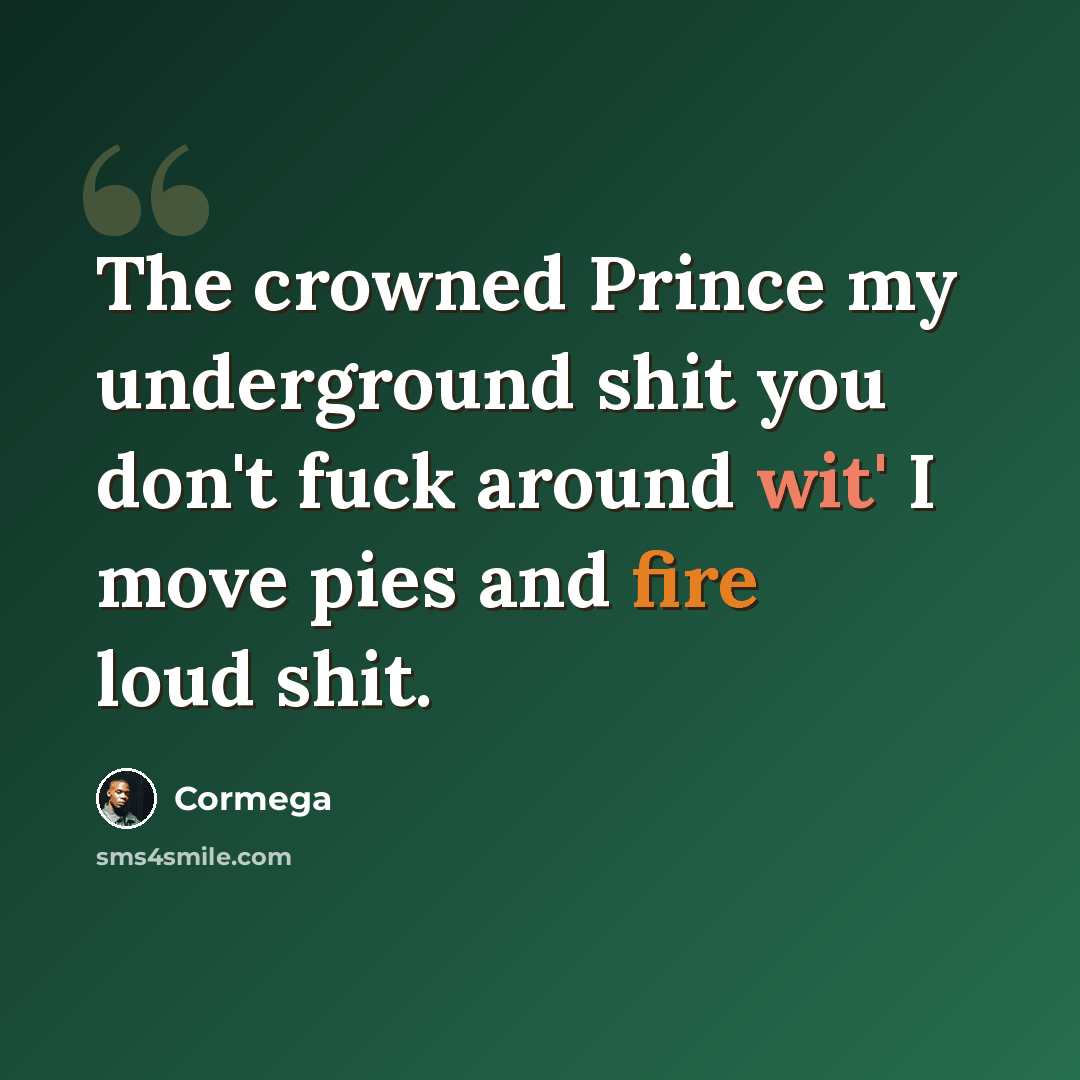 “The crowned Prince my underground shit you don't fuck around wit' I move pies and fire loud shit.” quote by Cormega