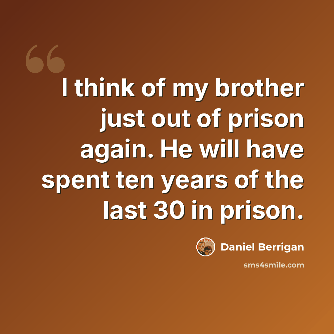 “I think of my brother just out of prison again. He will have spent ten years of the last 30 in prison.” quote by Daniel Berrigan