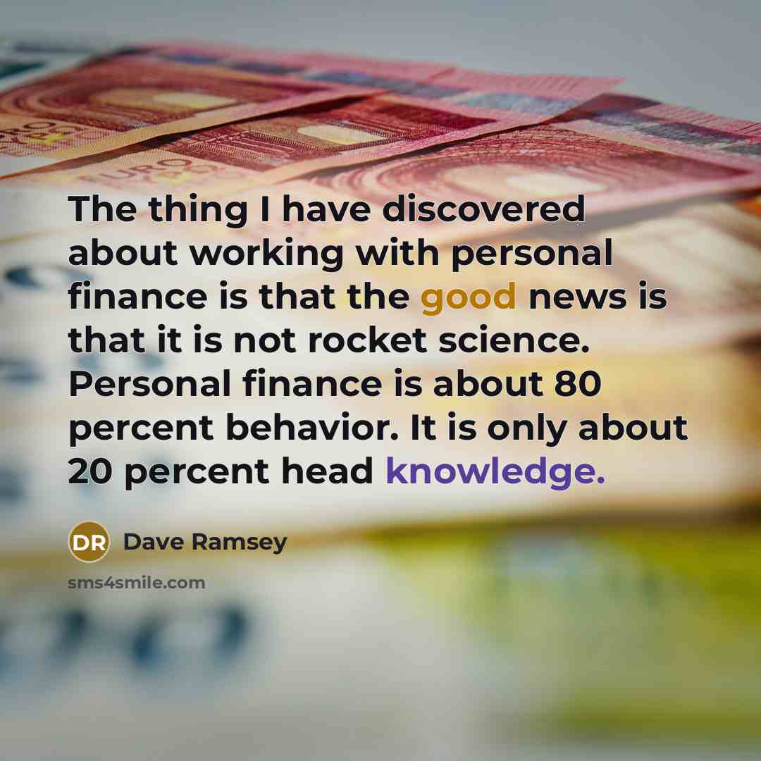 “The thing I have discovered about working with personal finance is that the good news is that it is not rocket science. Personal finance is about 80 percent behavior. It is only about 20 percent head knowledge.” quote by Dave Ramsey
