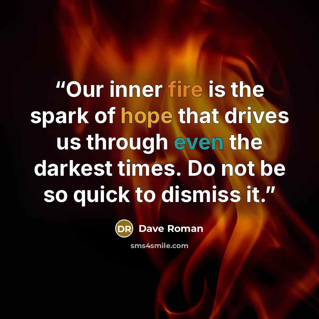 “Our inner fire is the spark of hope that drives us through even the darkest times. Do not be so quick to dismiss it.” quote by Dave Roman