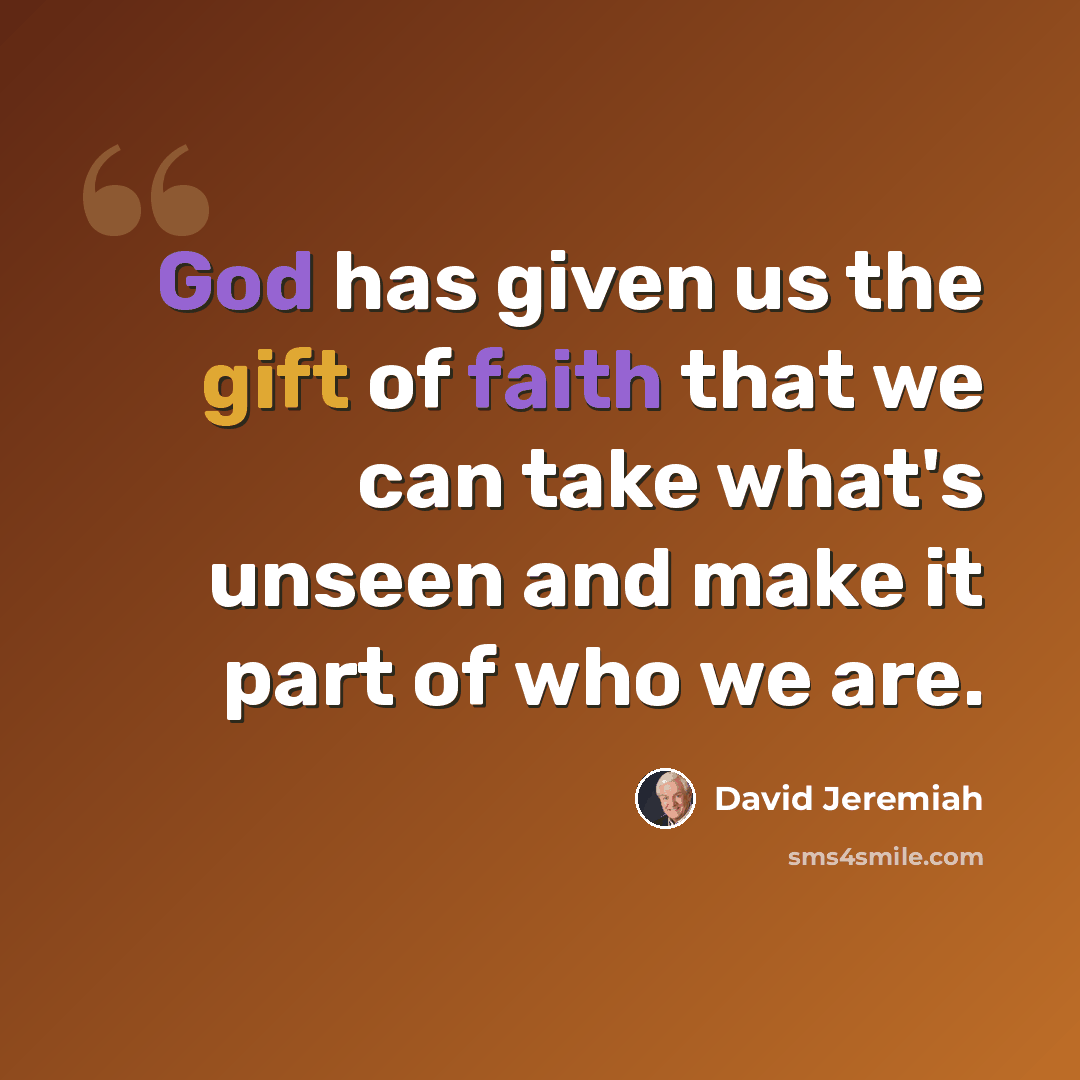 “God has given us the gift of faith that we can take what's unseen and make it part of who we are.” quote by David Jeremiah
