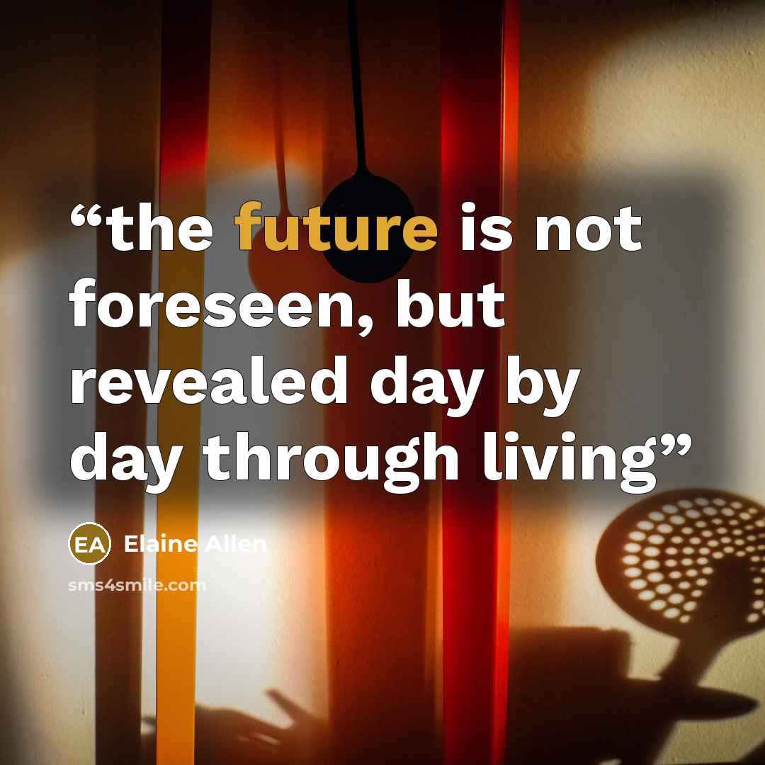 “the future is not foreseen, but revealed day by day through living” quote by Elaine Allen