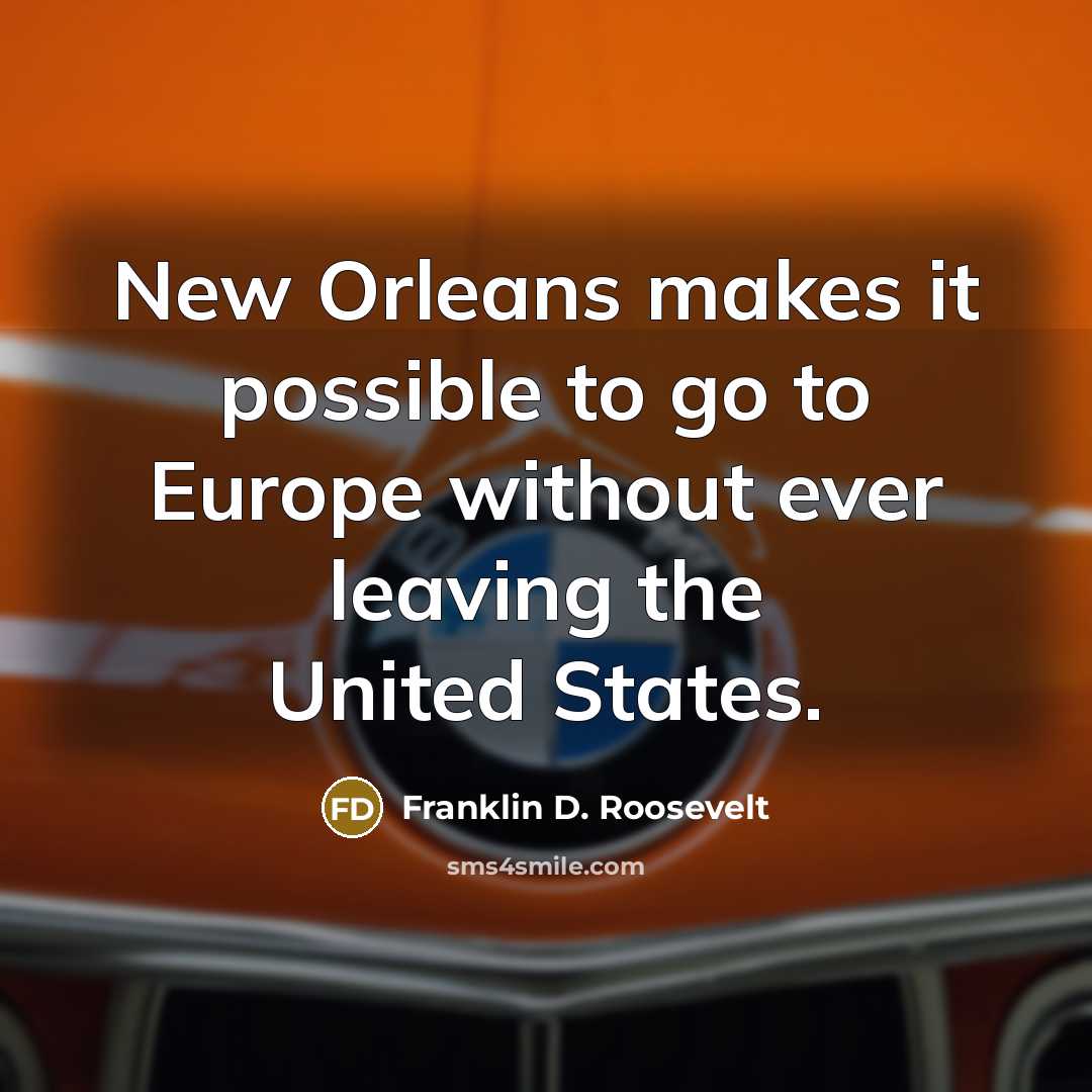 “New Orleans makes it possible to go to Europe without ever leaving the United States.” quote by Franklin D. Roosevelt