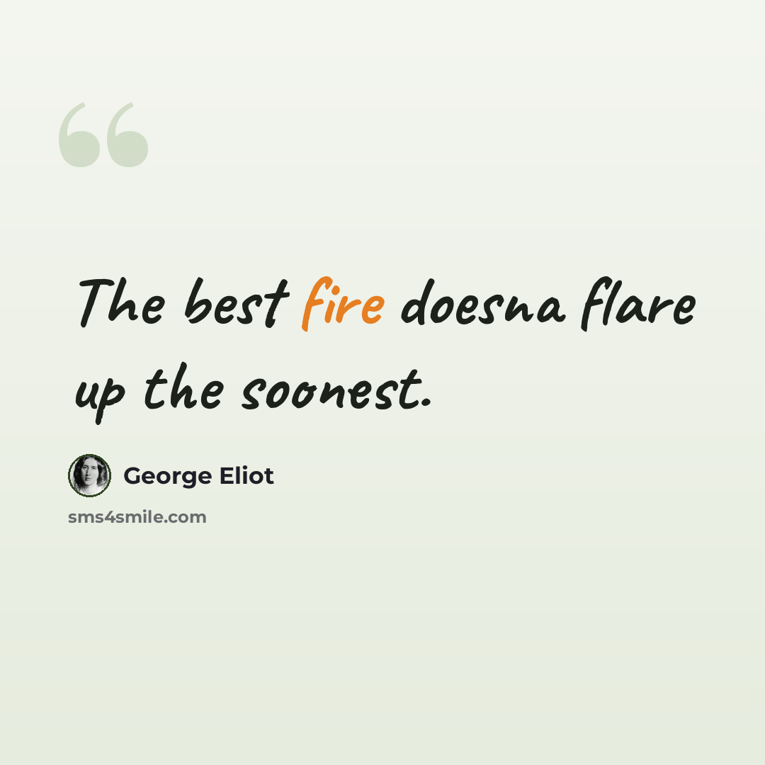 “The best fire doesna flare up the soonest.” quote by George Eliot