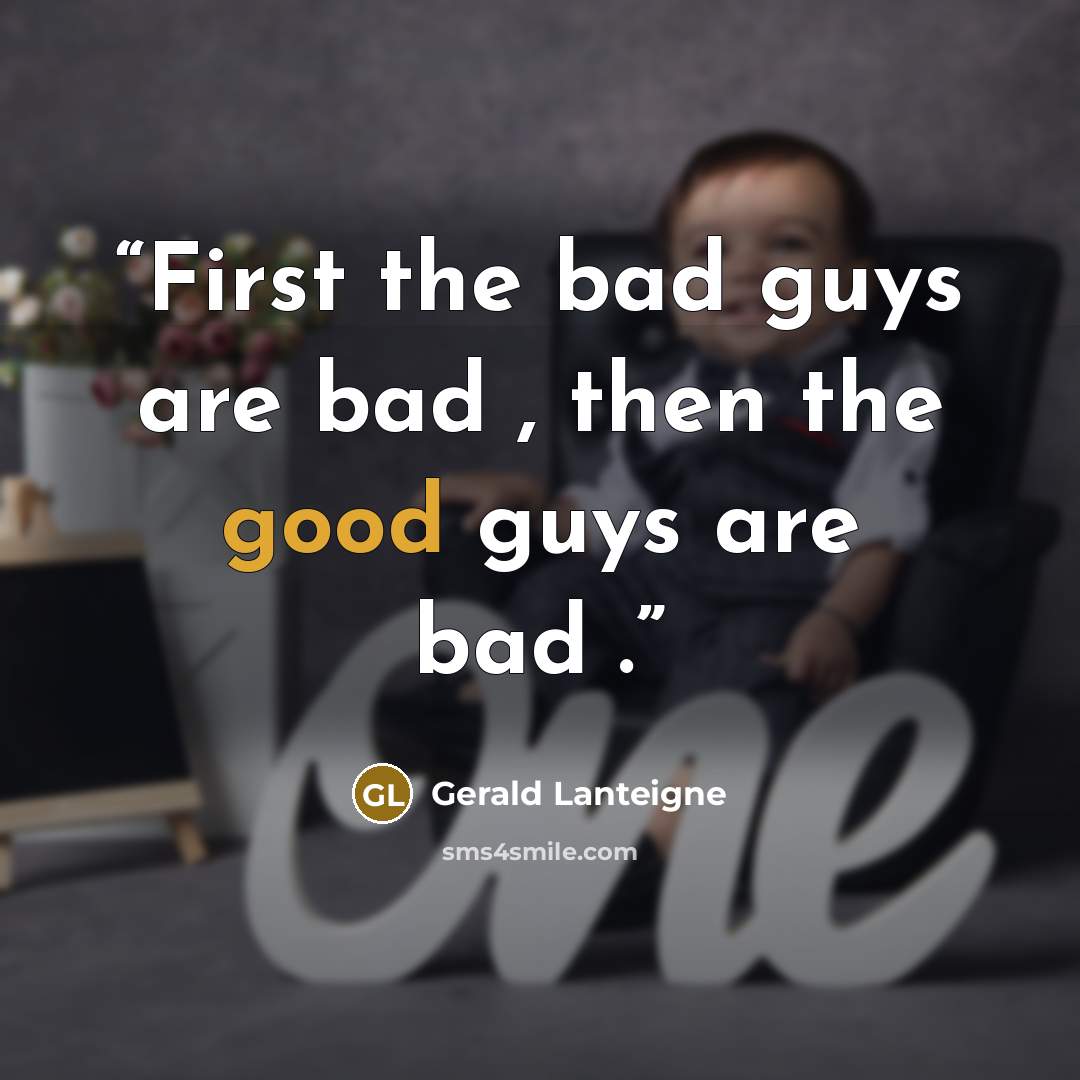“First the bad guys are bad , then the good guys are bad .” quote by Gerald Lanteigne