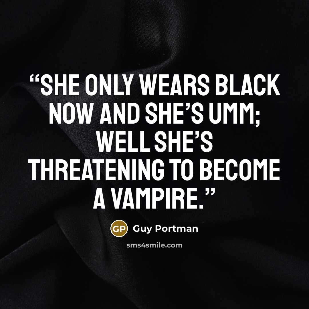 “She only wears black now and she’s umm; well she’s threatening to become a vampire.” quote by Guy Portman