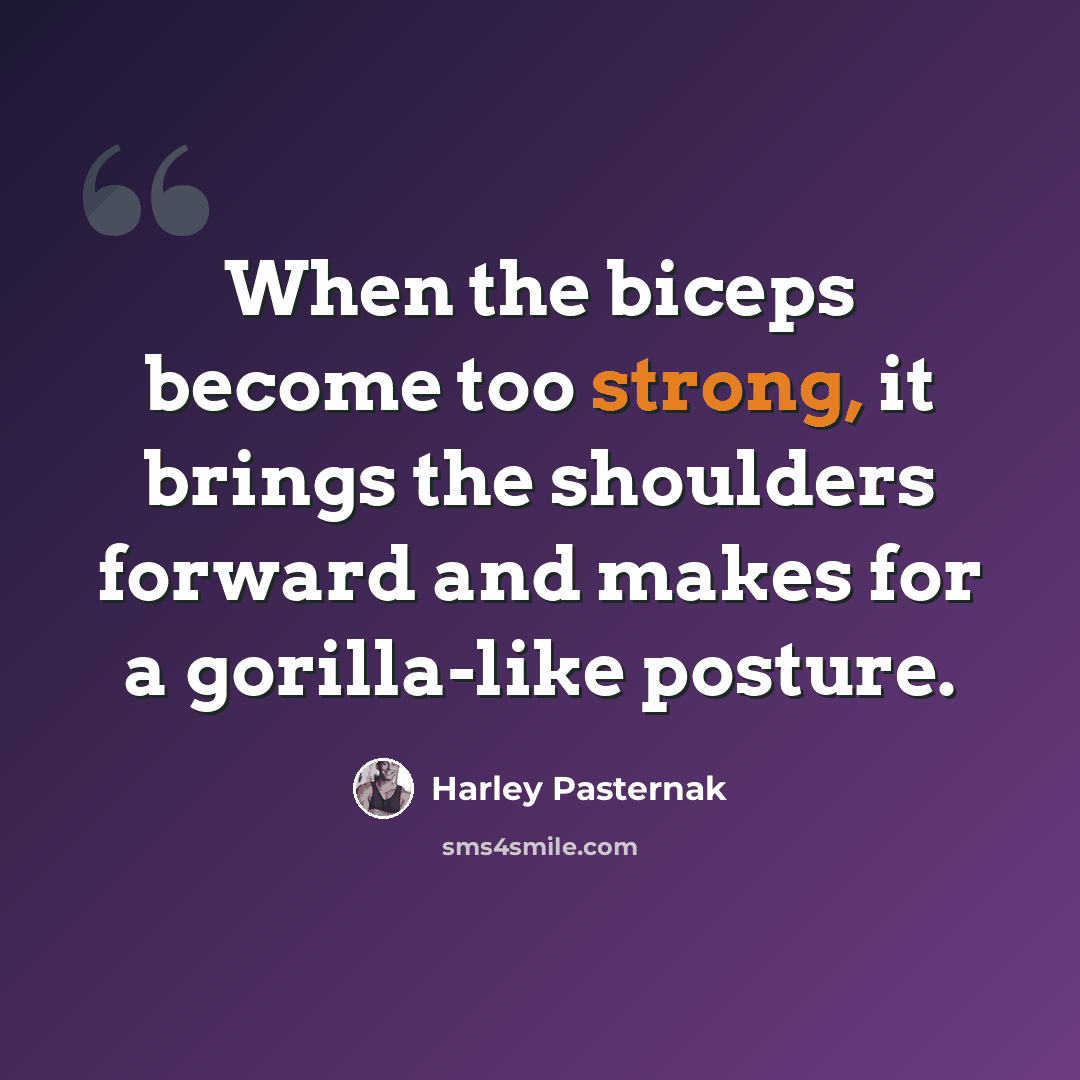 “When the biceps become too strong, it brings the shoulders forward and makes for a gorilla-like posture.” quote by Harley Pasternak